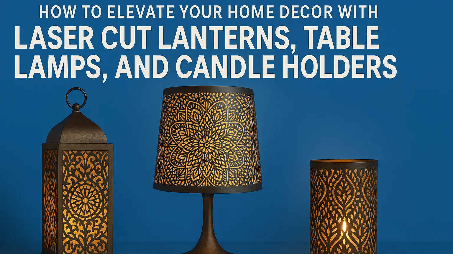 How to Elevate Your Home Decor with Laser Cut Lanterns, Table Lamps, and Candle Holders LaserSvgTemplates